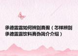承德露露如何辨別真假（怎樣辨別承德露露飲料真?zhèn)魏喗榻榻B）