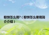 粉餅怎么用?（粉餅怎么使用簡介介紹）