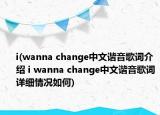 i(wanna change中文諧音歌詞介紹 i wanna change中文諧音歌詞詳細(xì)情況如何)