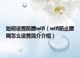 如何設(shè)置防蹭wifi（wifi防止蹭網(wǎng)怎么設(shè)置簡介介紹）