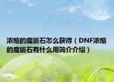 濃縮的魔能石怎么獲得（DNF濃縮的魔能石有什么用簡介介紹）