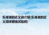 樂滋滋的近義詞介紹(樂滋滋的近義詞詳細(xì)情況如何)