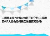 三國群英傳7大雪山如何開啟介紹(三國群英傳7大雪山如何開啟詳細情況如何)