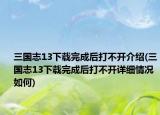 三國志13下載完成后打不開介紹(三國志13下載完成后打不開詳細情況如何)