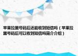 蘋果拉黑號碼后還能收到短信嗎（蘋果拉黑號碼后可以收到短信嗎簡介介紹）