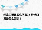 經(jīng)?？诳适窃趺椿厥?（經(jīng)常口渴是怎么回事）