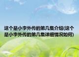 這個(gè)是小李外傳的第幾集介紹(這個(gè)是小李外傳的第幾集詳細(xì)情況如何)