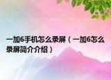 一加6手機怎么錄屏（一加6怎么錄屏簡介介紹）