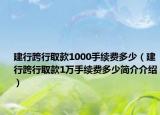 建行跨行取款1000手續(xù)費(fèi)多少（建行跨行取款1萬(wàn)手續(xù)費(fèi)多少簡(jiǎn)介介紹）