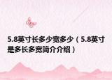 5.8英寸長多少寬多少（5.8英寸是多長多寬簡介介紹）