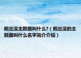 熊出沒主題曲叫什么?（熊出沒的主題曲叫什么名字簡介介紹）