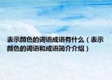 表示顏色的詞語成語有什么（表示顏色的詞語和成語簡介介紹）