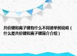 共價鍵和離子鍵有什么不同請舉例說明（什么是共價鍵和離子鍵簡介介紹）