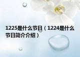 1225是什么節(jié)日（1224是什么節(jié)日簡(jiǎn)介介紹）