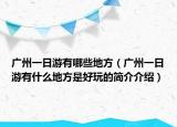 廣州一日游有哪些地方（廣州一日游有什么地方是好玩的簡介介紹）