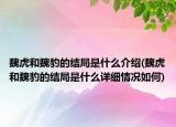 魏虎和魏豹的結(jié)局是什么介紹(魏虎和魏豹的結(jié)局是什么詳細情況如何)