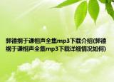 郭德綱于謙相聲全集mp3下載介紹(郭德綱于謙相聲全集mp3下載詳細(xì)情況如何)