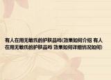 有人在用無敏氏的護(hù)膚品嗎(效果如何介紹 有人在用無敏氏的護(hù)膚品嗎 效果如何詳細(xì)情況如何)
