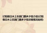 遼陽假日水上樂園門票多少錢介紹(遼陽假日水上樂園門票多少錢詳細情況如何)