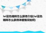 lol藍色精粹怎么獲得介紹(lol藍色精粹怎么獲得詳細情況如何)