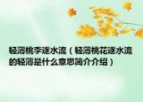 輕薄桃李逐水流（輕薄桃花逐水流的輕薄是什么意思簡介介紹）