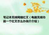 筆記本無(wú)線(xiàn)網(wǎng)絡(luò)紅叉（電腦無(wú)線(xiàn)功能一個(gè)紅叉怎么辦簡(jiǎn)介介紹）