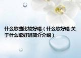 什么歌曲比較好唱（什么歌好唱 關(guān)于什么歌好唱簡介介紹）