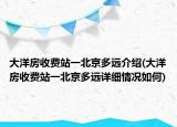 大洋房收費站一北京多遠介紹(大洋房收費站一北京多遠詳細情況如何)