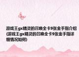 游戲王gx精靈的召喚全卡9張金手指介紹(游戲王gx精靈的召喚全卡9張金手指詳細(xì)情況如何)