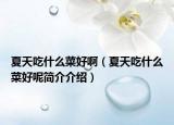 夏天吃什么菜好?。ㄏ奶斐允裁床撕媚睾?jiǎn)介介紹）