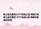 網(wǎng)上能否看到(CCTV發(fā)現(xiàn)之旅 頻道介紹 網(wǎng)上能否看到 CCTV發(fā)現(xiàn)之旅 頻道詳細(xì)情況如何)