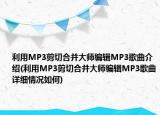 利用MP3剪切合并大師編輯MP3歌曲介紹(利用MP3剪切合并大師編輯MP3歌曲詳細情況如何)