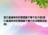 浙江省湖州市織里鎮(zhèn)屬于哪個區(qū)介紹(浙江省湖州市織里鎮(zhèn)屬于哪個區(qū)詳細情況如何)