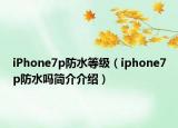 iPhone7p防水等級(jí)（iphone7p防水嗎簡(jiǎn)介介紹）