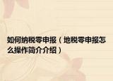 如何納稅零申報(bào)（地稅零申報(bào)怎么操作簡(jiǎn)介介紹）