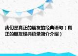 我們是真正的朋友的經(jīng)典語句（真正的朋友經(jīng)典語錄簡介介紹）