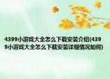 4399小游戲大全怎么下載安裝介紹(4399小游戲大全怎么下載安裝詳細情況如何)