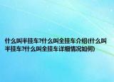 什么叫半掛車?什么叫全掛車介紹(什么叫半掛車?什么叫全掛車詳細(xì)情況如何)