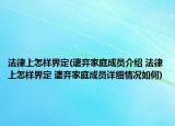 法律上怎樣界定(遺棄家庭成員介紹 法律上怎樣界定 遺棄家庭成員詳細(xì)情況如何)