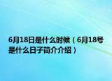 6月18日是什么時候（6月18號是什么日子簡介介紹）