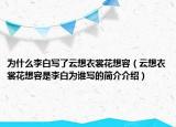 為什么李白寫了云想衣裳花想容（云想衣裳花想容是李白為誰寫的簡介介紹）