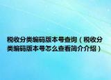 稅收分類編碼版本號(hào)查詢（稅收分類編碼版本號(hào)怎么查看簡介介紹）