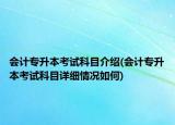 會(huì)計(jì)專(zhuān)升本考試科目介紹(會(huì)計(jì)專(zhuān)升本考試科目詳細(xì)情況如何)