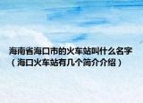 海南省?？谑械幕疖囌窘惺裁疵郑ê？诨疖囌居袔讉€(gè)簡(jiǎn)介介紹）