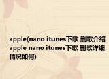 apple(nano itunes下歌 刪歌介紹 apple nano itunes下歌 刪歌詳細情況如何)