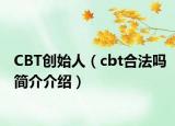 CBT創(chuàng)始人（cbt合法嗎簡介介紹）