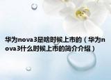 華為nova3是啥時(shí)候上市的（華為nova3什么時(shí)候上市的簡介介紹）