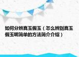 如何分辨真玉假玉（怎么辨別真玉假玉呢簡單的方法簡介介紹）