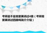 考研是不是需要英語過4級(jí)（考研需要英語過四級(jí)嗎簡介介紹）