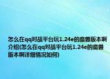 怎么在qq對(duì)戰(zhàn)平臺(tái)玩1.24e的魔獸版本啊介紹(怎么在qq對(duì)戰(zhàn)平臺(tái)玩1.24e的魔獸版本啊詳細(xì)情況如何)